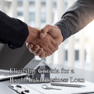 Eligibility Criteria for a Rs. 10 Lakh Business Loan